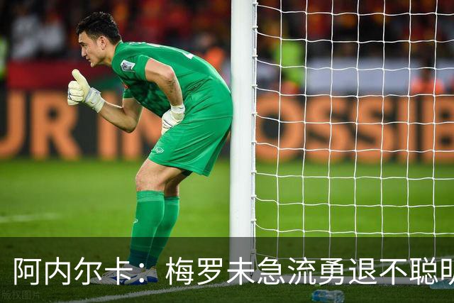 阿内尔卡：梅罗未急流勇退不聪明 我32岁都去中国了